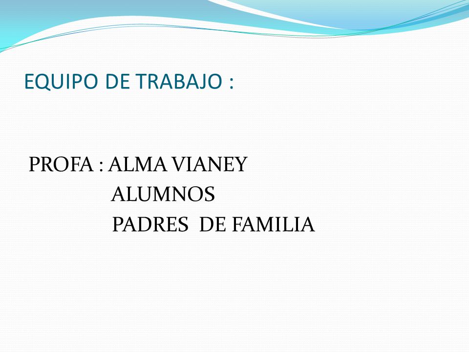 EQUIPO DE TRABAJO : PROFA : ALMA VIANEY ALUMNOS PADRES DE FAMILIA