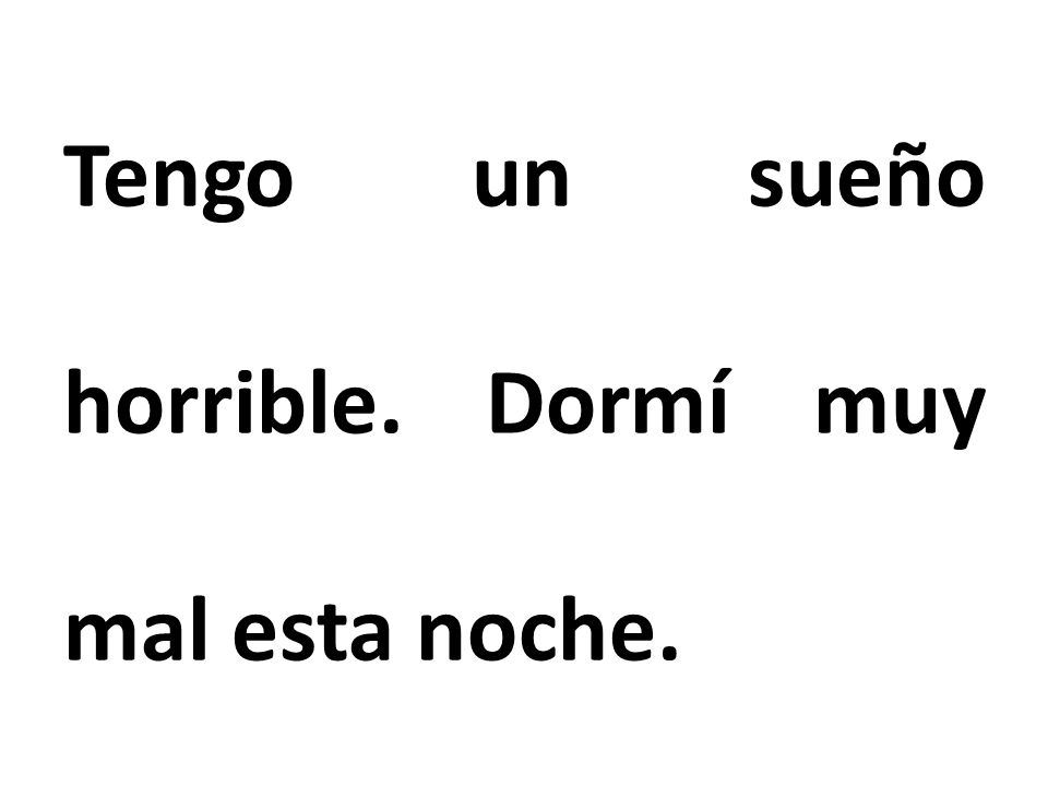 Tengo un sueño horrible. Dormí muy mal esta noche.