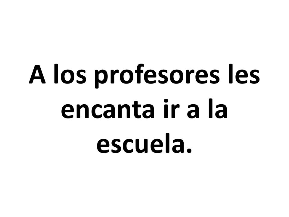 A los profesores les encanta ir a la escuela.