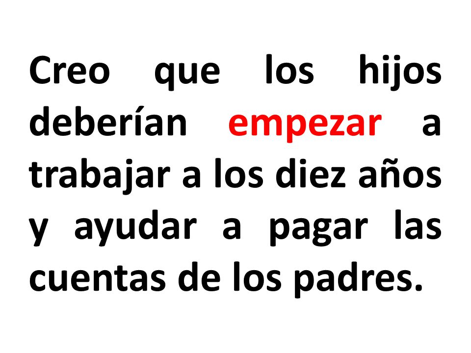 Creo que los hijos deberían empezar a trabajar a los diez años y ayudar a pagar las cuentas de los padres.