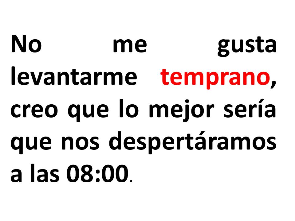 No me gusta levantarme temprano, creo que lo mejor sería que nos despertáramos a las 08:00.