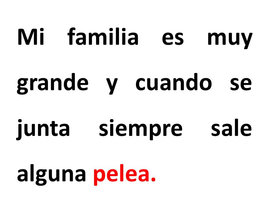 Mi familia es muy grande y cuando se junta siempre sale alguna pelea.