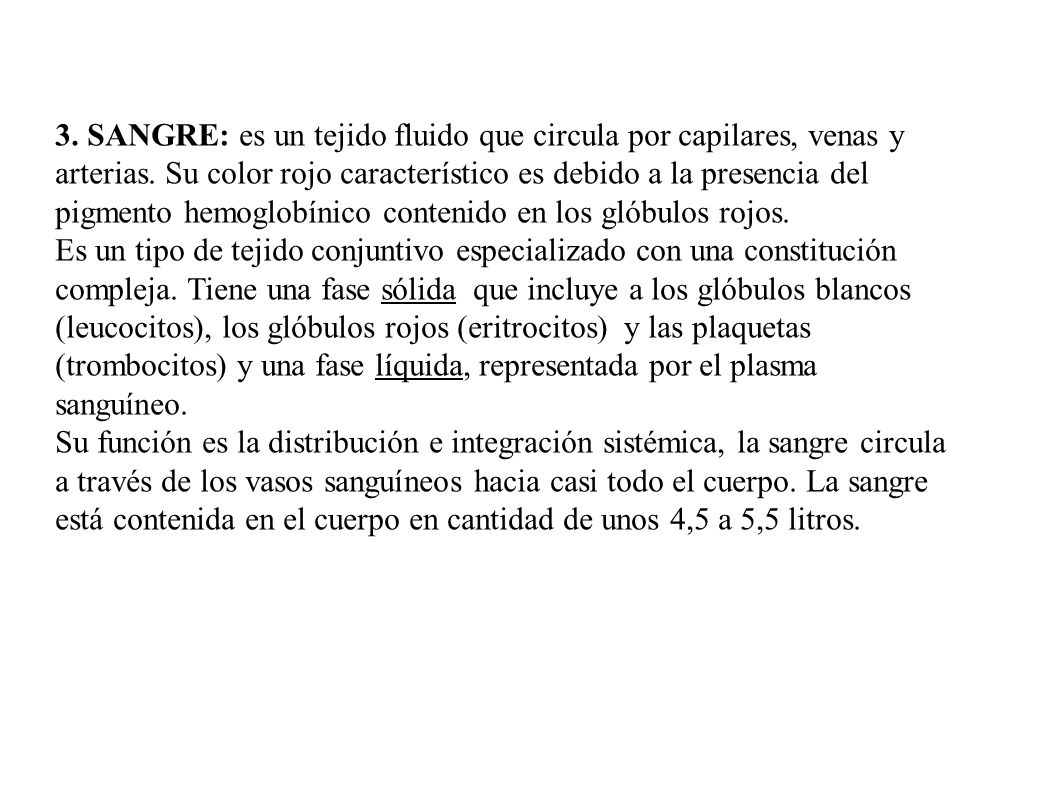 3. SANGRE: es un tejido fluido que circula por capilares, venas y arterias. Su color rojo característico es debido a la presencia del pigmento hemoglobínico contenido en los glóbulos rojos.