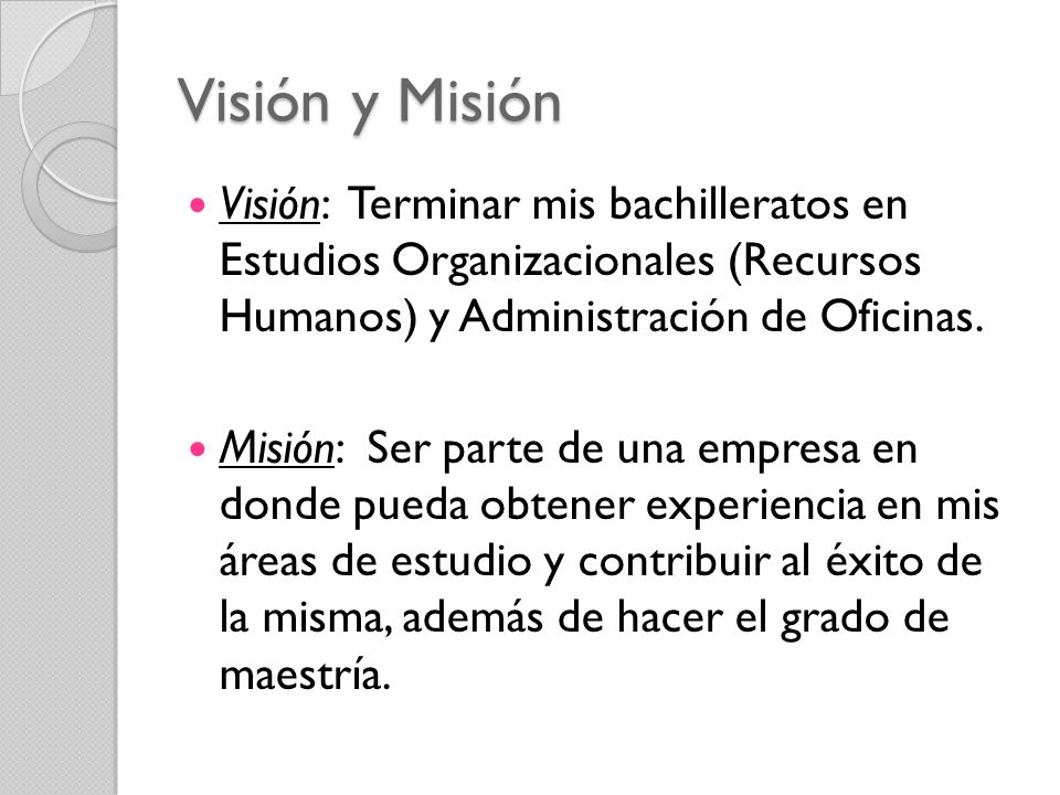 Visión y Misión Visión: Terminar mis bachilleratos en Estudios Organizacionales (Recursos Humanos) y Administración de Oficinas.