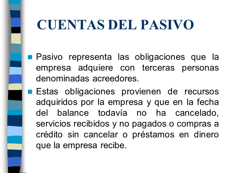 CUENTAS DEL PASIVO Pasivo representa las obligaciones que la empresa adquiere con terceras personas denominadas acreedores.
