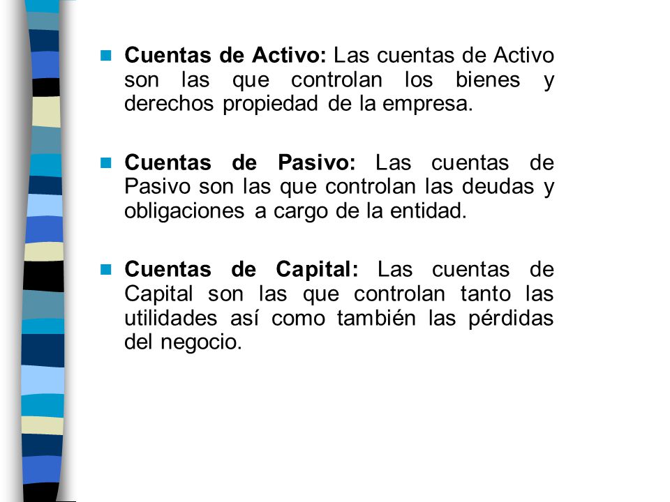 Cuentas de Activo: Las cuentas de Activo son las que controlan los bienes y derechos propiedad de la empresa.