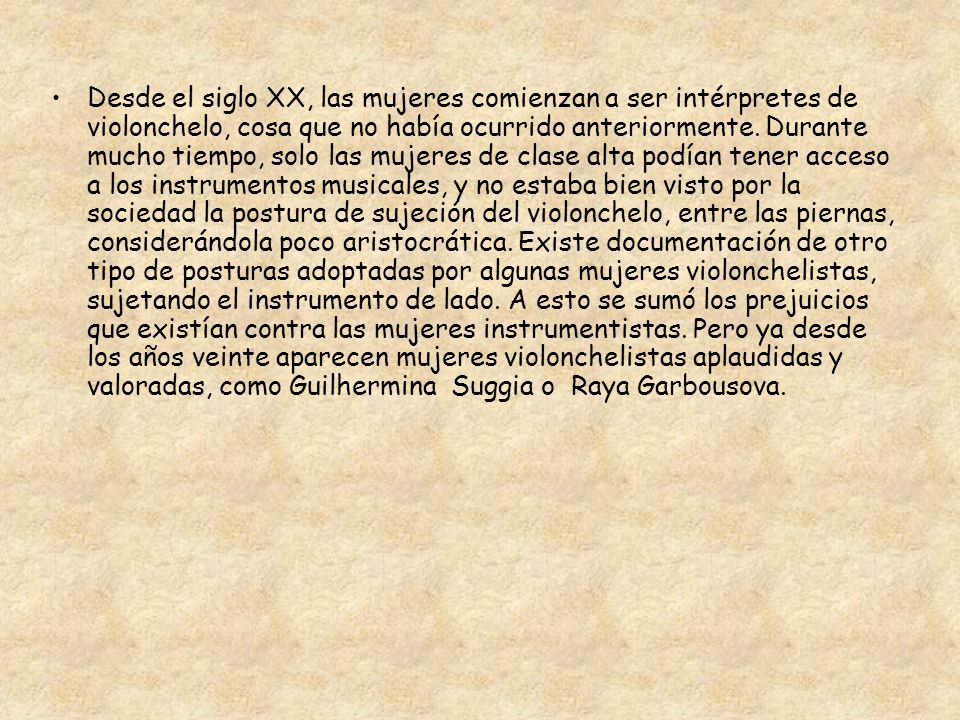 Desde el siglo XX, las mujeres comienzan a ser intérpretes de violonchelo, cosa que no había ocurrido anteriormente.