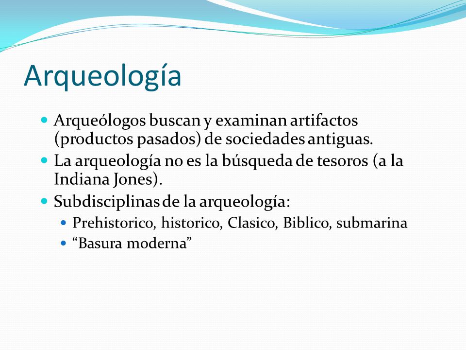 Arqueología Arqueólogos buscan y examinan artifactos (productos pasados) de sociedades antiguas.