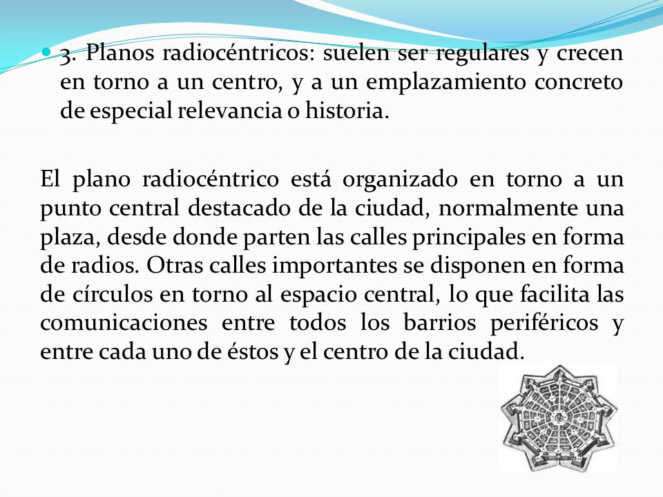 3. Planos radiocéntricos: suelen ser regulares y crecen en torno a un centro, y a un emplazamiento concreto de especial relevancia o historia.
