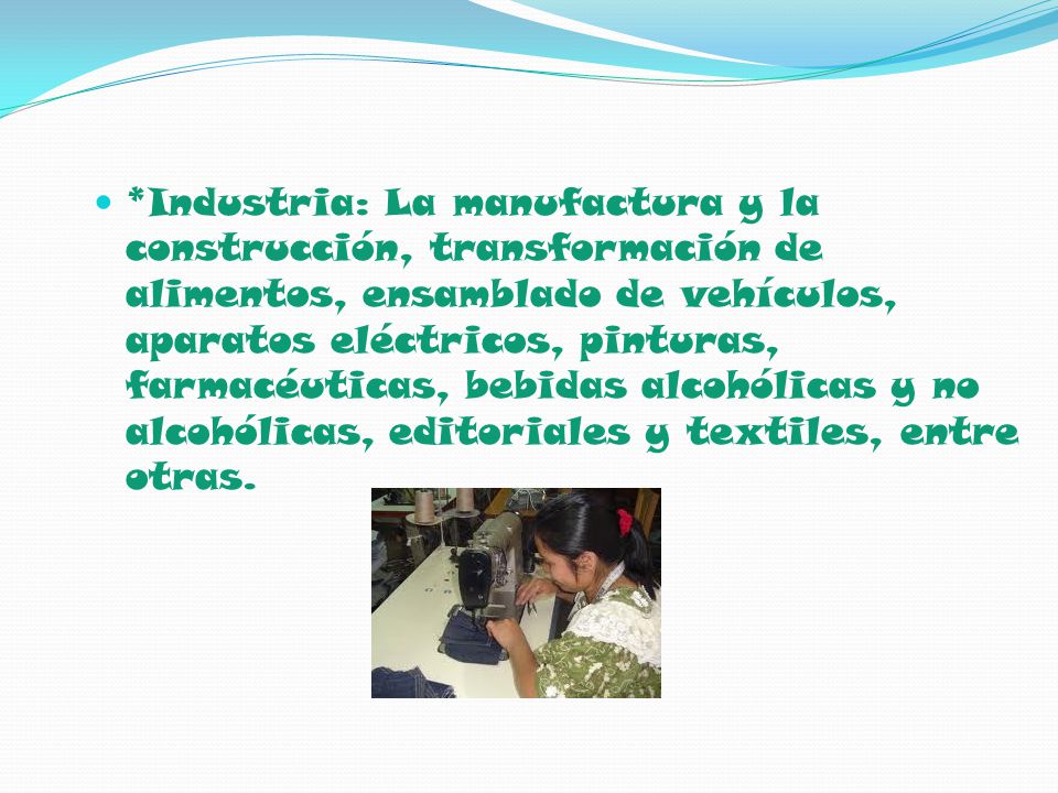 *Industria: La manufactura y la construcción, transformación de alimentos, ensamblado de vehículos, aparatos eléctricos, pinturas, farmacéuticas, bebidas alcohólicas y no alcohólicas, editoriales y textiles, entre otras.