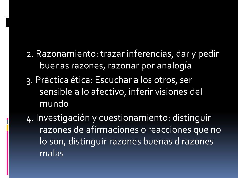 2. Razonamiento: trazar inferencias, dar y pedir buenas razones, razonar por analogía 3.