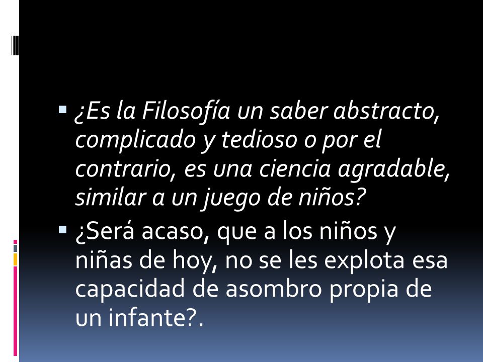 ¿Es la Filosofía un saber abstracto, complicado y tedioso o por el contrario, es una ciencia agradable, similar a un juego de niños