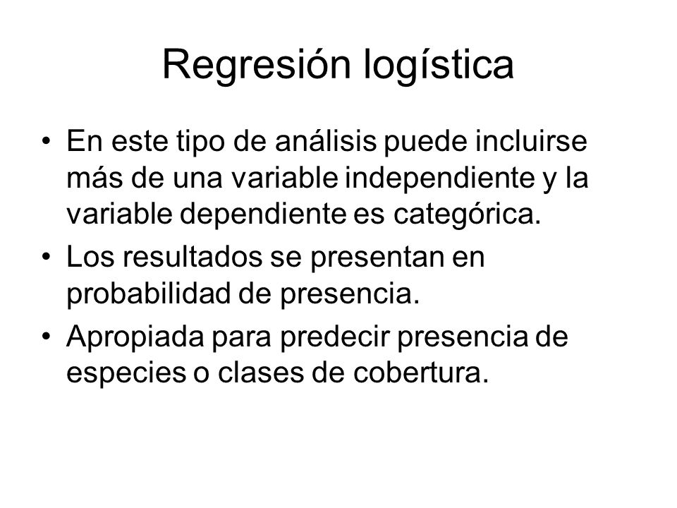 Regresión logística En este tipo de análisis puede incluirse más de una variable independiente y la variable dependiente es categórica.