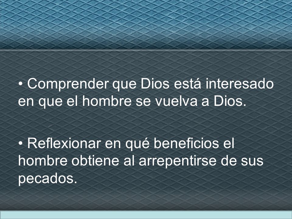 • Comprender que Dios está interesado en que el hombre se vuelva a Dios.