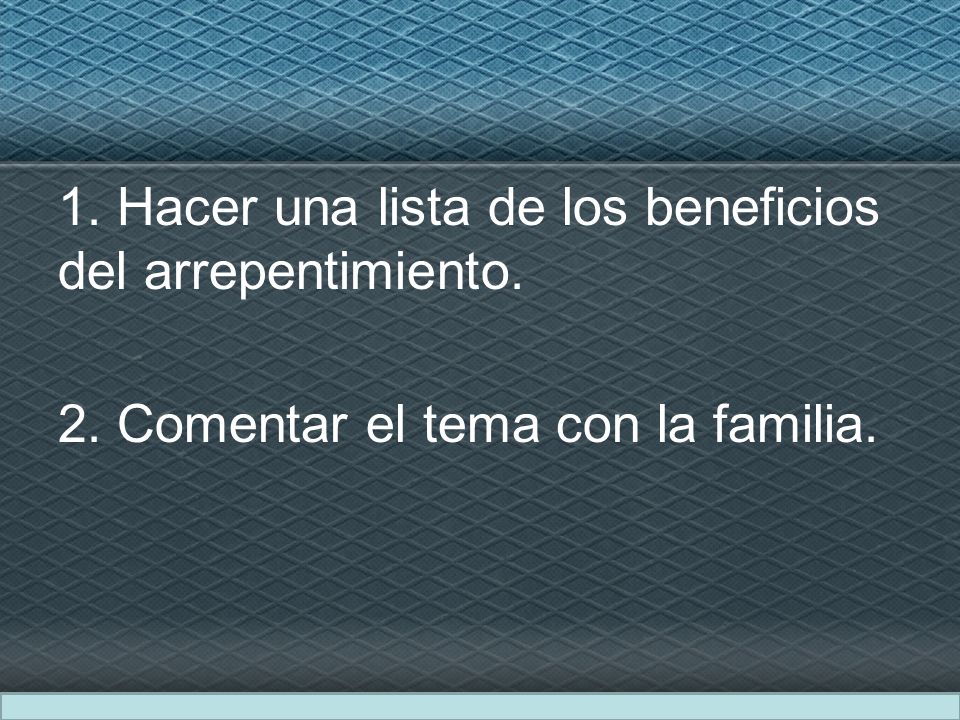 1. Hacer una lista de los beneficios del arrepentimiento. 2