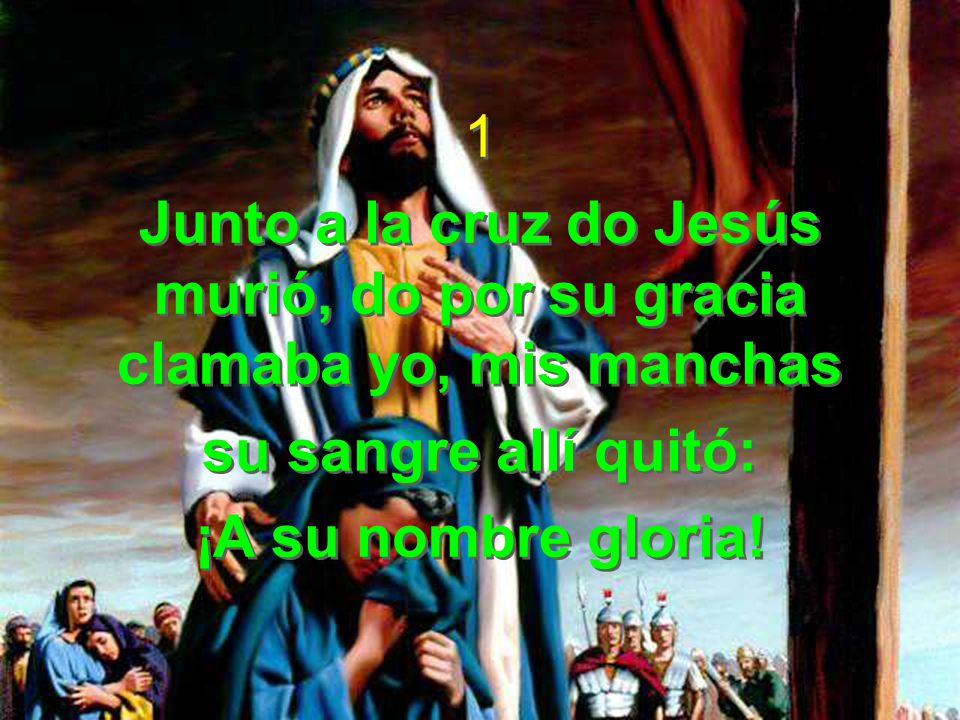 1 Junto a la cruz do Jesús murió, do por su gracia clamaba yo, mis manchas. su sangre allí quitó: