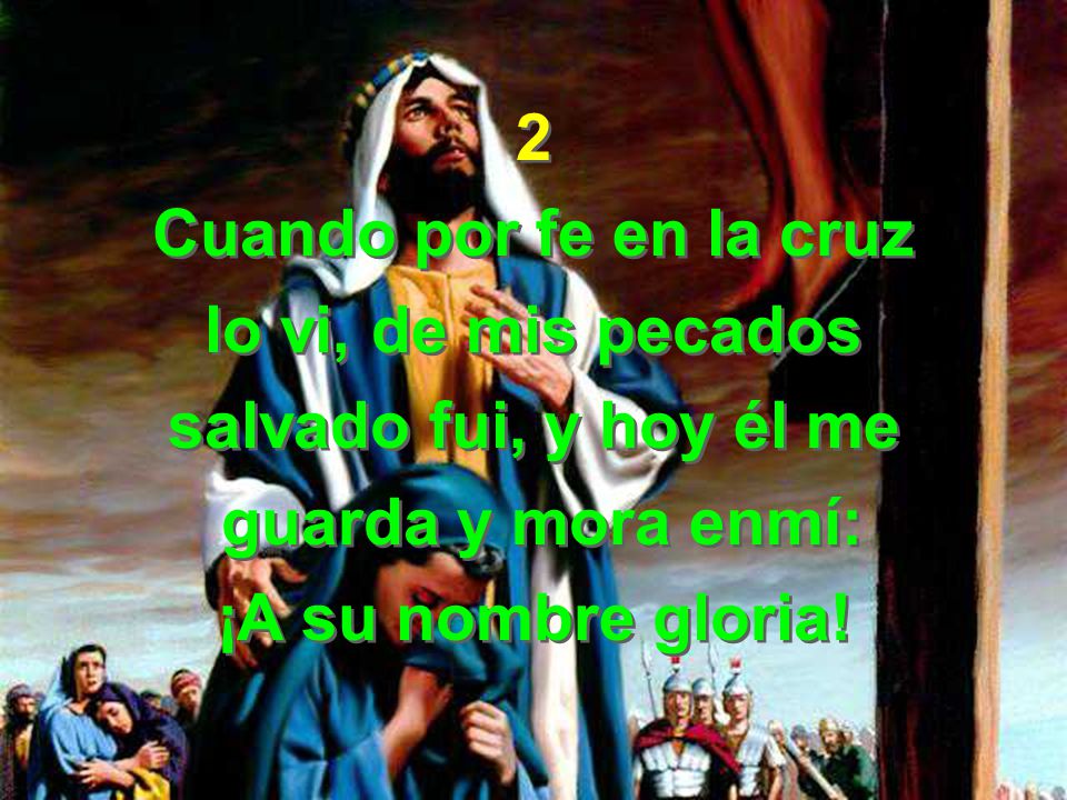 2 Cuando por fe en la cruz. lo vi, de mis pecados. salvado fui, y hoy él me. guarda y mora enmí: