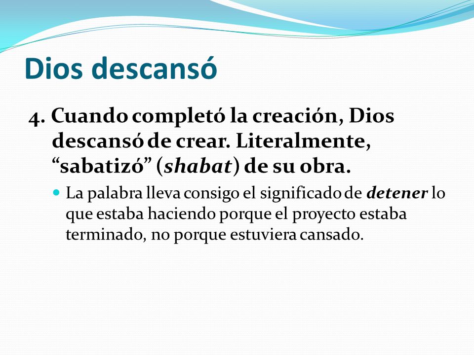 Dios descansó 4. Cuando completó la creación, Dios descansó de crear. Literalmente, sabatizó (shabat) de su obra.