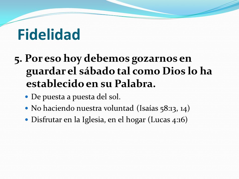 Fidelidad 5. Por eso hoy debemos gozarnos en guardar el sábado tal como Dios lo ha establecido en su Palabra.