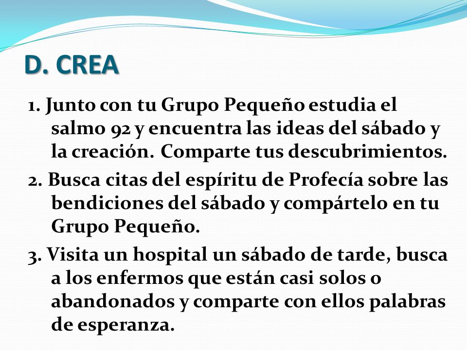 D. CREA 1. Junto con tu Grupo Pequeño estudia el salmo 92 y encuentra las ideas del sábado y la creación. Comparte tus descubrimientos.