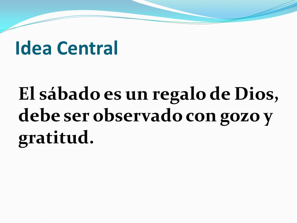Idea Central El sábado es un regalo de Dios, debe ser observado con gozo y gratitud.