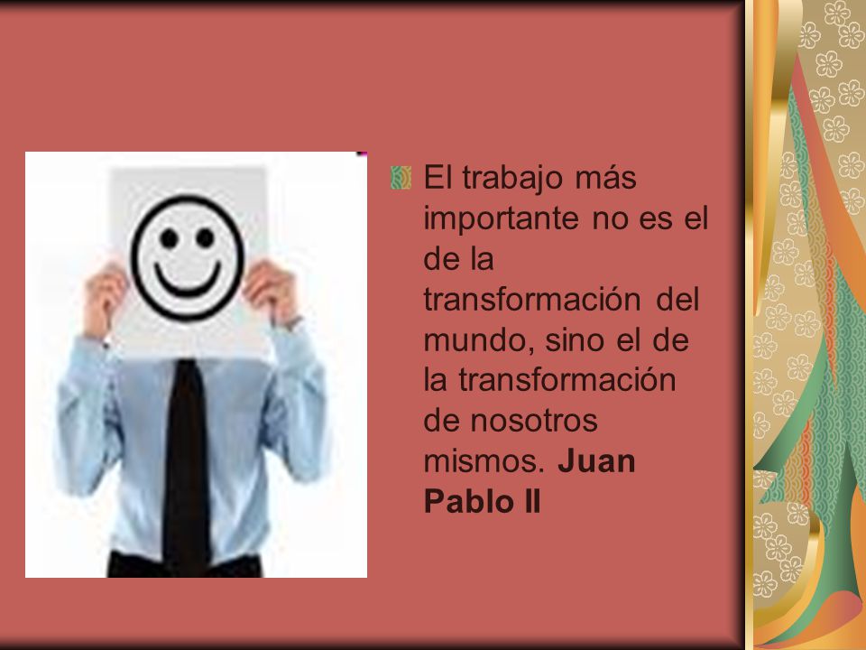 El trabajo más importante no es el de la transformación del mundo, sino el de la transformación de nosotros mismos.