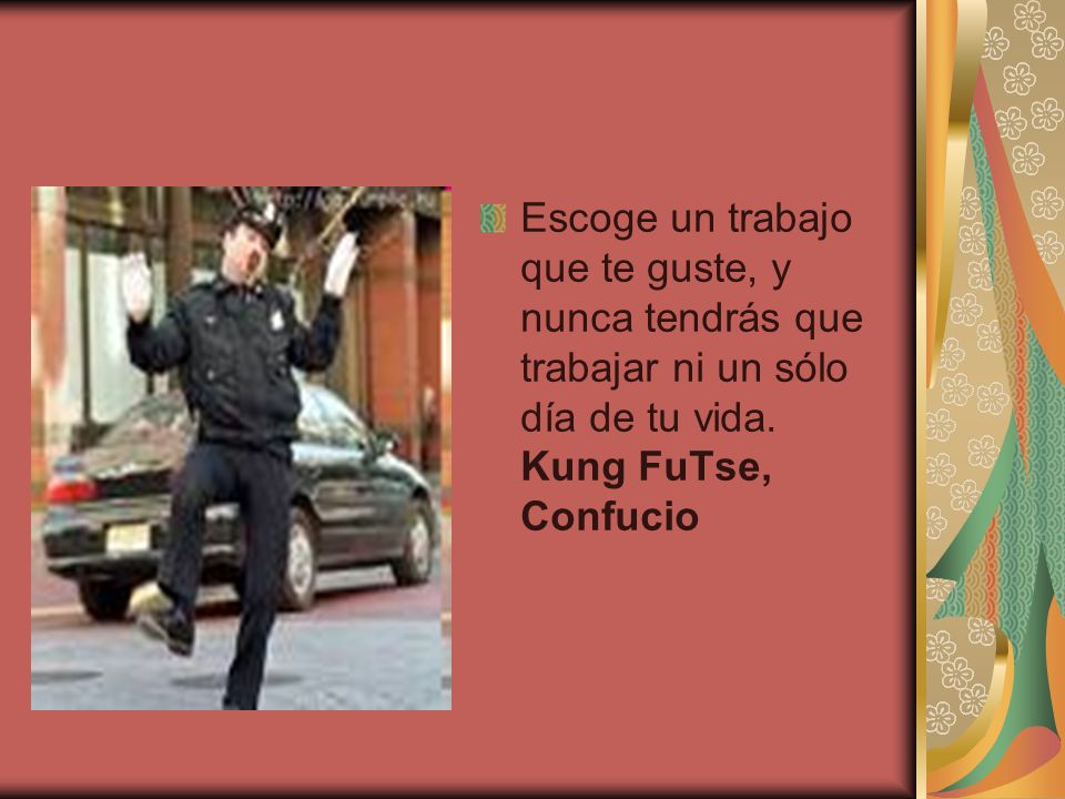Escoge un trabajo que te guste, y nunca tendrás que trabajar ni un sólo día de tu vida.