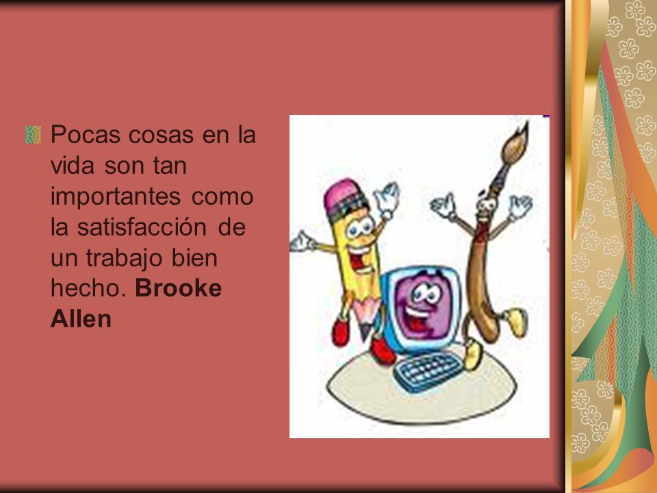 Pocas cosas en la vida son tan importantes como la satisfacción de un trabajo bien hecho.