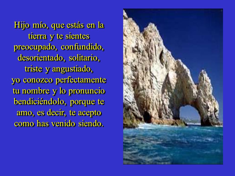 Hijo mío, que estás en la tierra y te sientes preocupado, confundido, desorientado, solitario, triste y angustiado,