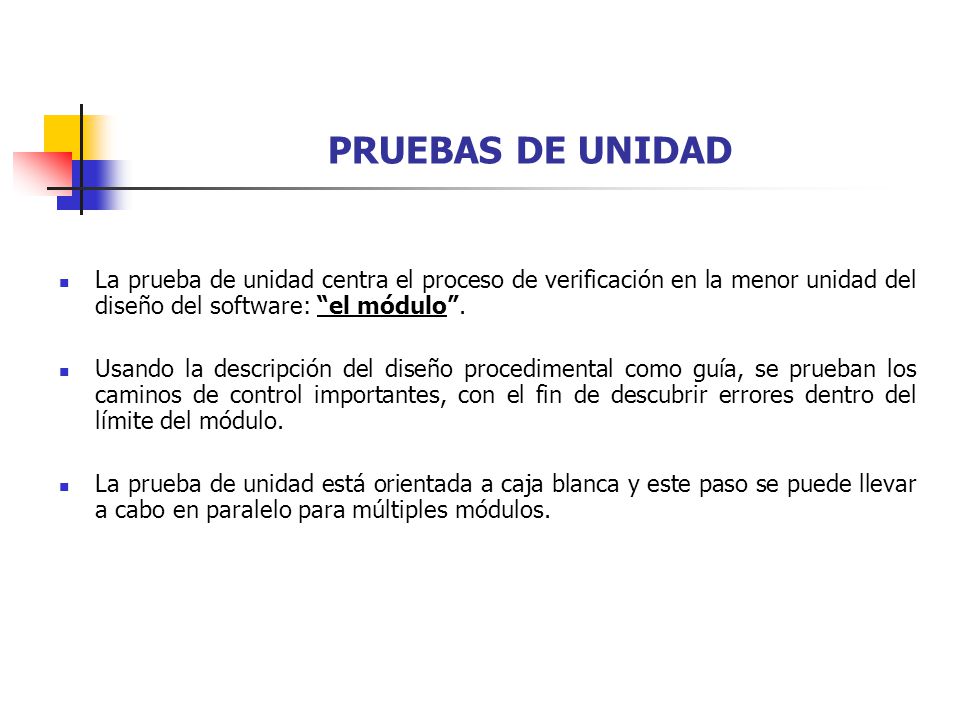 PRUEBAS DE UNIDAD La prueba de unidad centra el proceso de verificación en la menor unidad del diseño del software: el módulo .