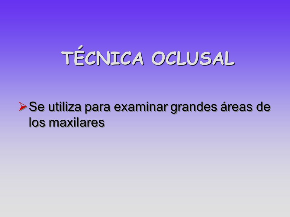 TÉCNICA OCLUSAL Se utiliza para examinar grandes áreas de los maxilares