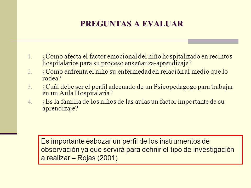PREGUNTAS A EVALUAR ¿Cómo afecta el factor emocional del niño hospitalizado en recintos hospitalarios para su proceso enseñanza-aprendizaje
