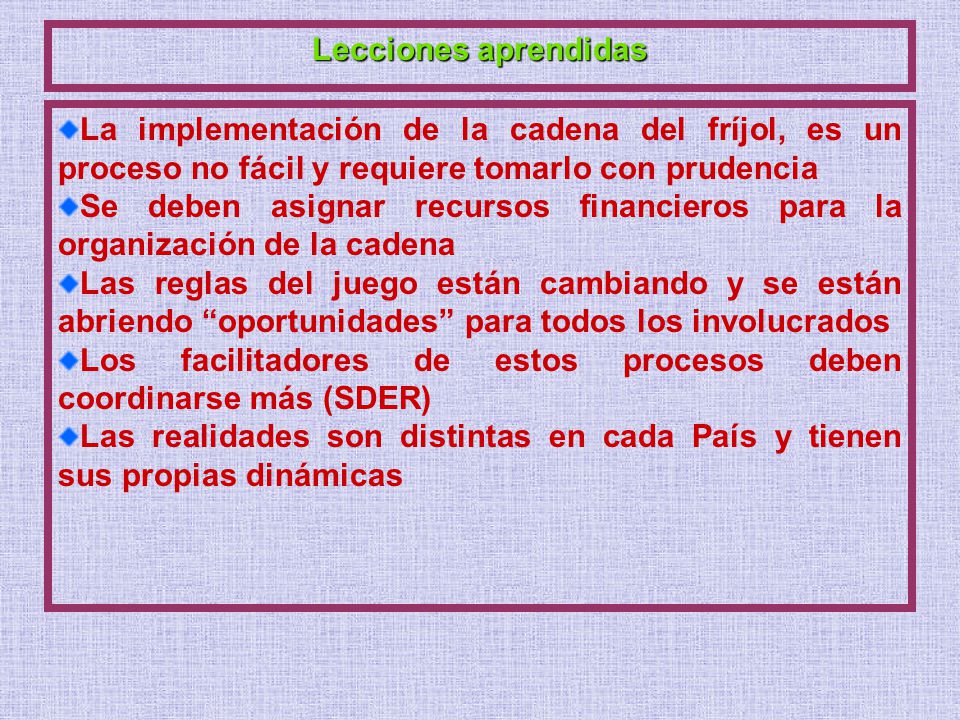 Lecciones aprendidas La implementación de la cadena del fríjol, es un proceso no fácil y requiere tomarlo con prudencia.