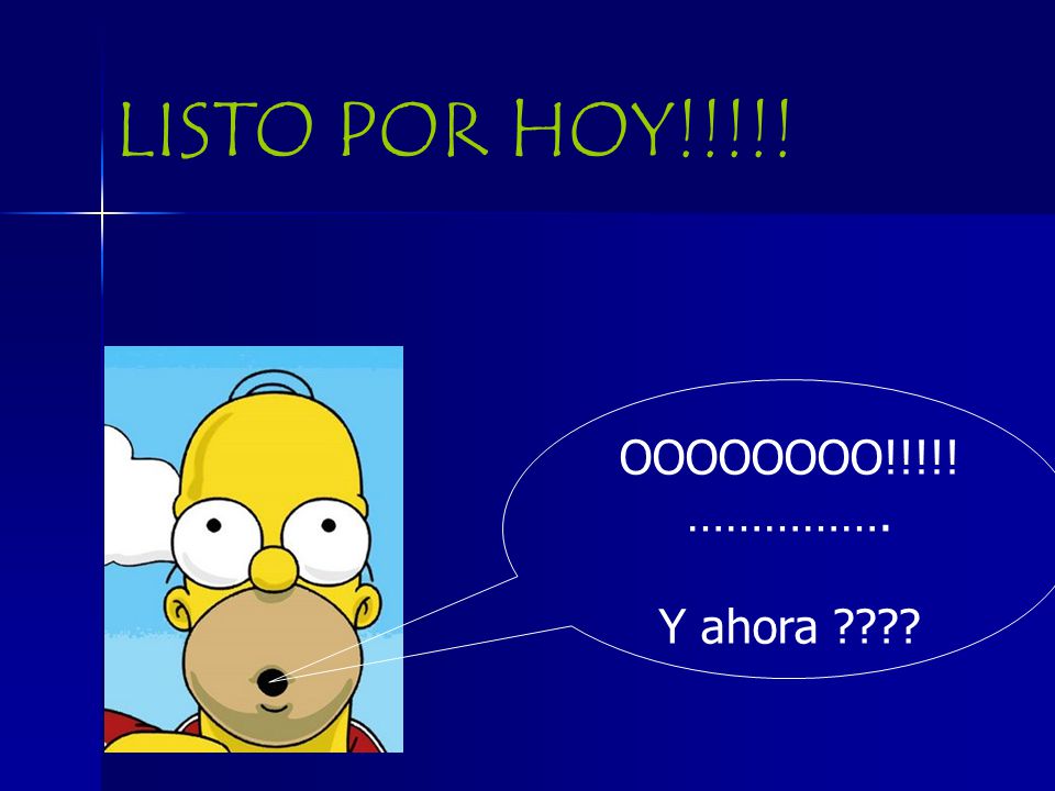 LISTO POR HOY!!!!! OOOOOOOO!!!!! ……………. Y ahora