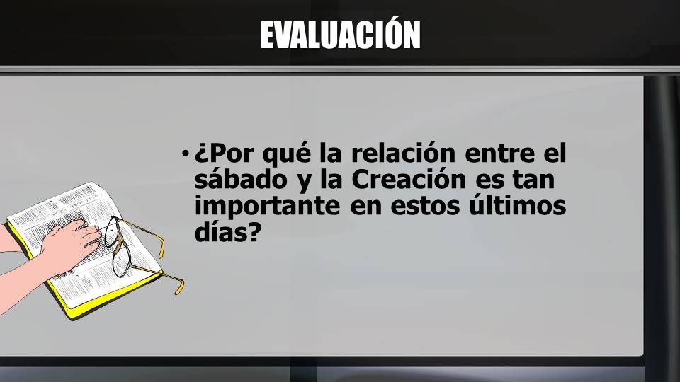 EVALUACIÓN ¿Por qué la relación entre el sábado y la Creación es tan importante en estos últimos días