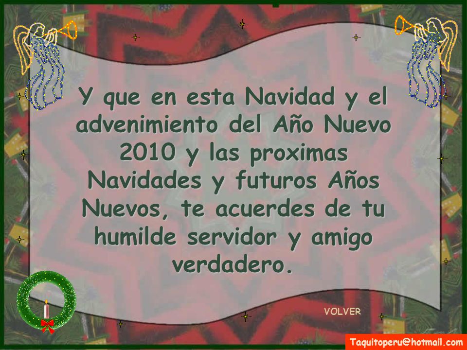 Y que en esta Navidad y el advenimiento del Año Nuevo 2010 y las proximas Navidades y futuros Años Nuevos, te acuerdes de tu humilde servidor y amigo verdadero.