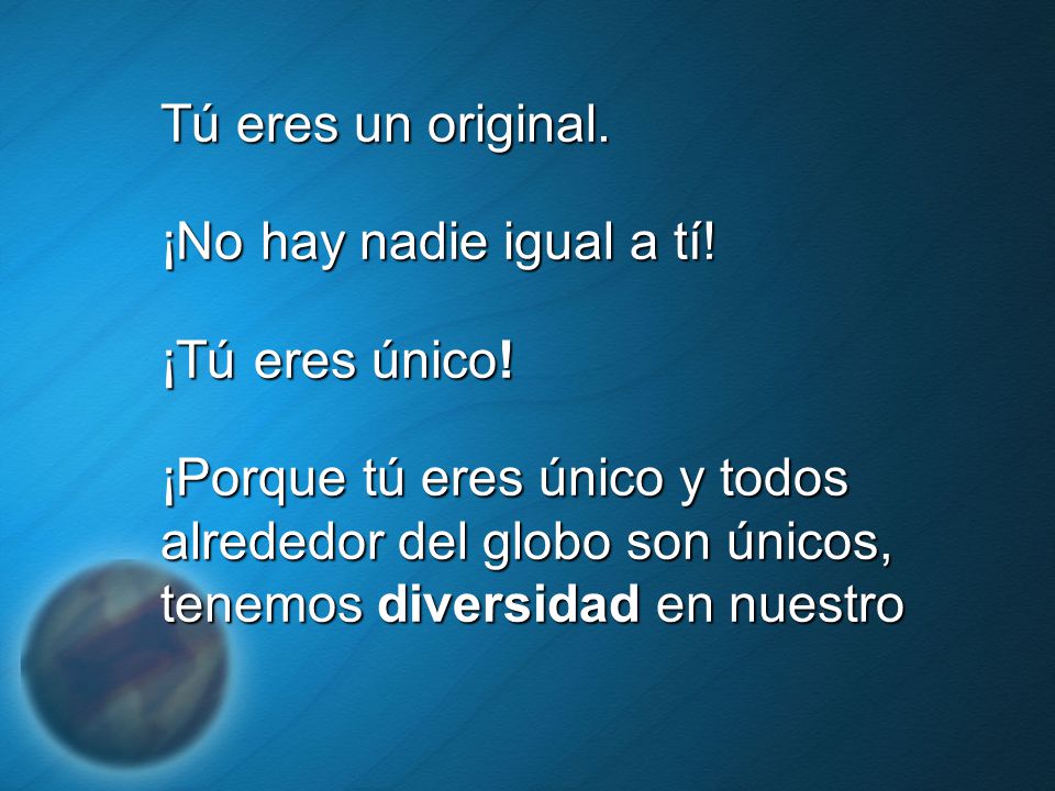 Tú eres un original. ¡No hay nadie igual a tí! ¡Tú eres único!