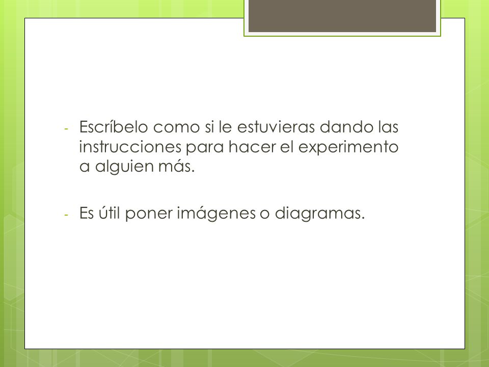 Escríbelo como si le estuvieras dando las instrucciones para hacer el experimento a alguien más.