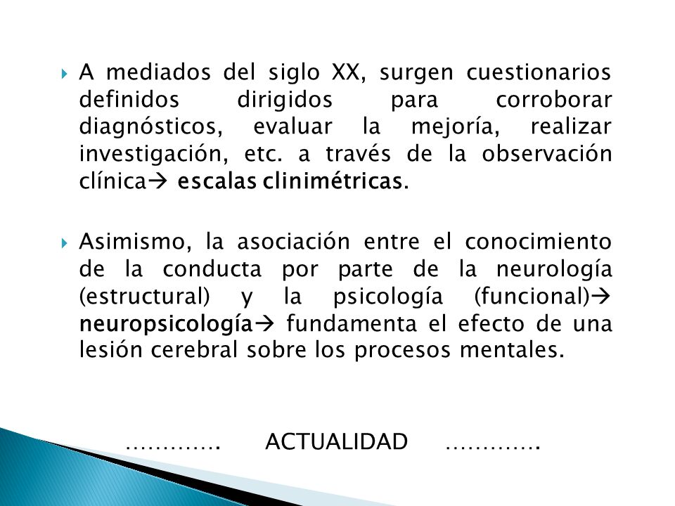A mediados del siglo XX, surgen cuestionarios definidos dirigidos para corroborar diagnósticos, evaluar la mejoría, realizar investigación, etc. a través de la observación clínica escalas clinimétricas.