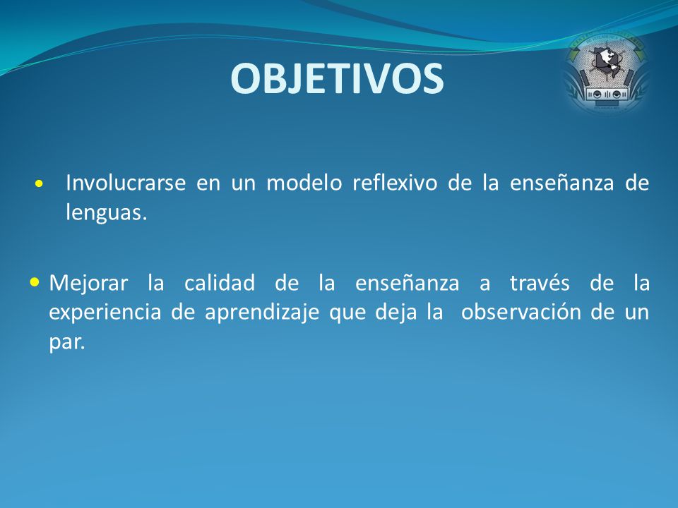 OBJETIVOS Involucrarse en un modelo reflexivo de la enseñanza de lenguas.