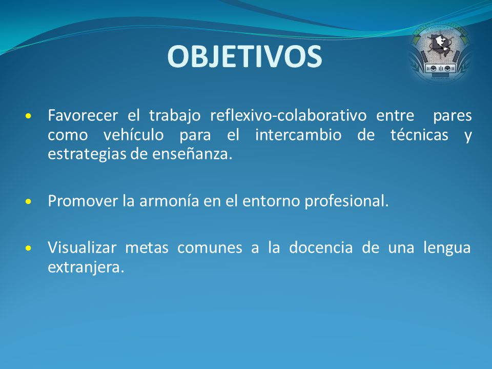 OBJETIVOS Favorecer el trabajo reflexivo-colaborativo entre pares como vehículo para el intercambio de técnicas y estrategias de enseñanza.