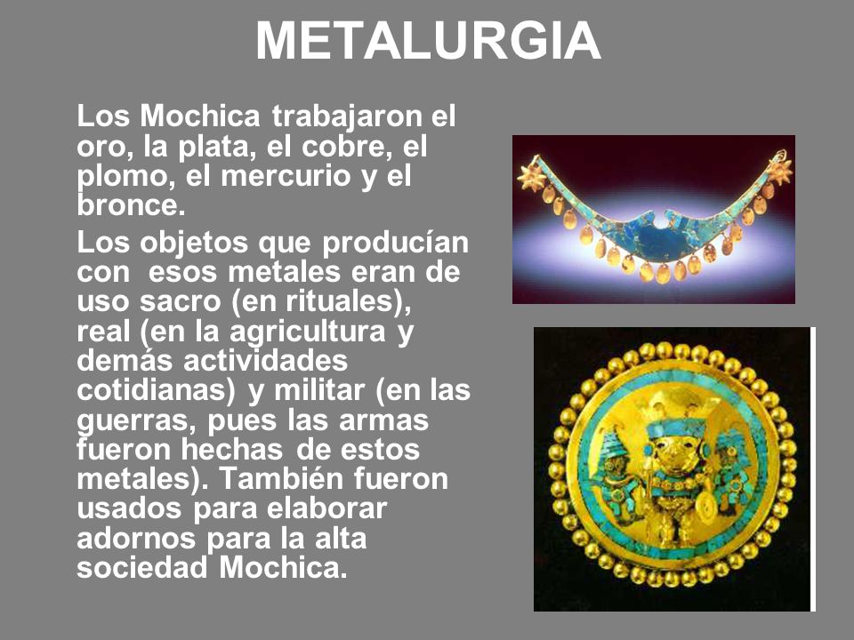METALURGIA Los Mochica trabajaron el oro, la plata, el cobre, el plomo, el mercurio y el bronce.