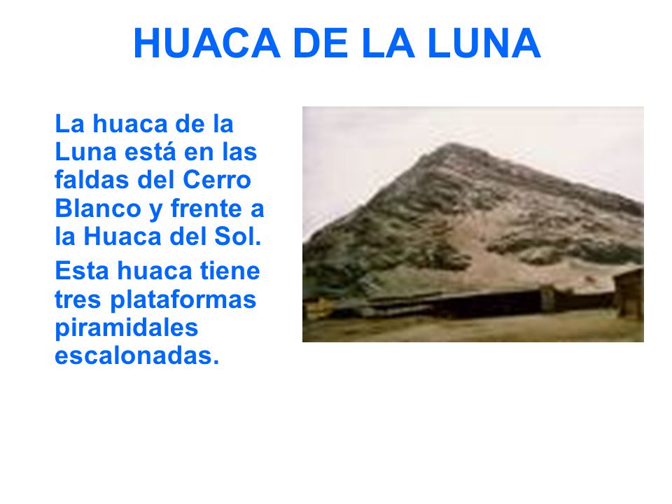 HUACA DE LA LUNA La huaca de la Luna está en las faldas del Cerro Blanco y frente a la Huaca del Sol.