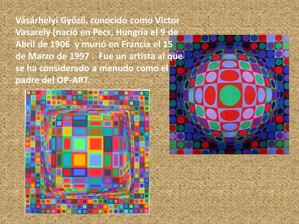 Vásárhelyi Győző, conocido como Victor Vasarely (nació en Pecs, Hungría el 9 de Abril de 1906 y murió en Francia el 15 de Marzo de