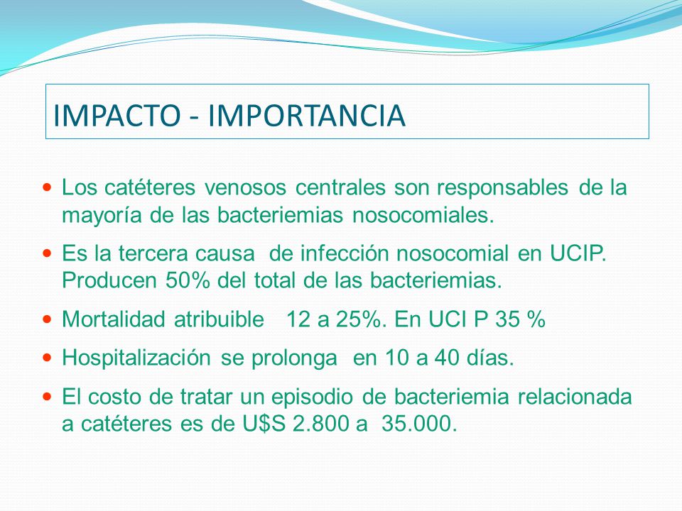 IMPACTO - IMPORTANCIA Los catéteres venosos centrales son responsables de la mayoría de las bacteriemias nosocomiales.