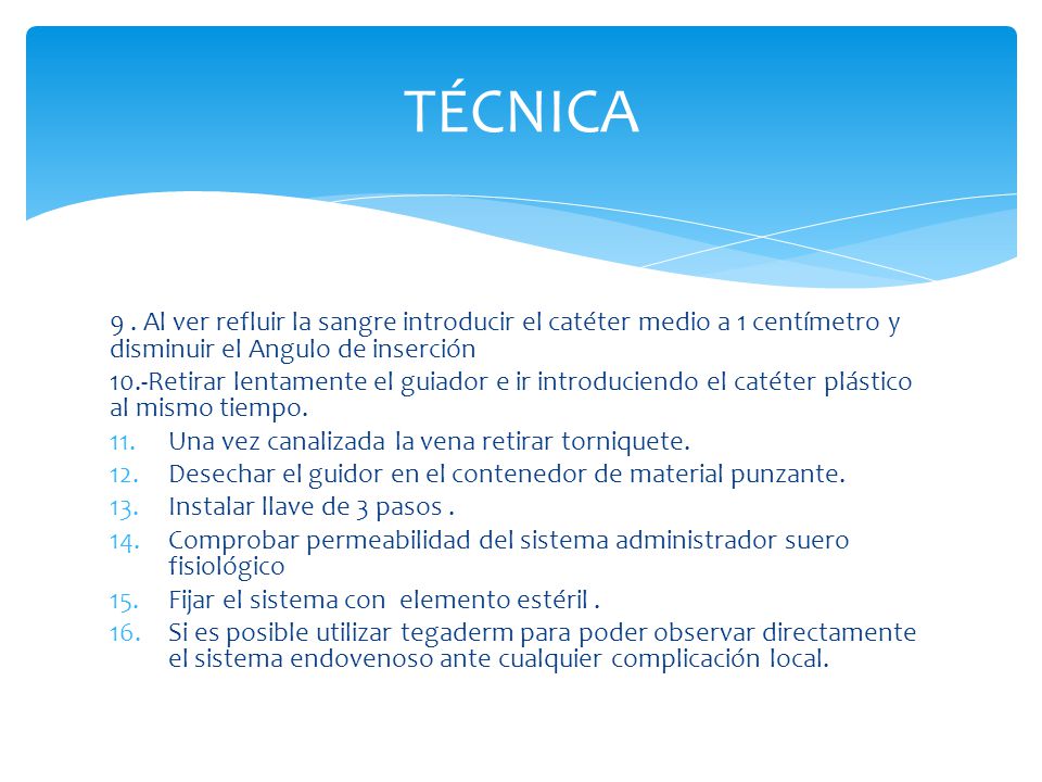 TÉCNICA 9 . Al ver refluir la sangre introducir el catéter medio a 1 centímetro y disminuir el Angulo de inserción.