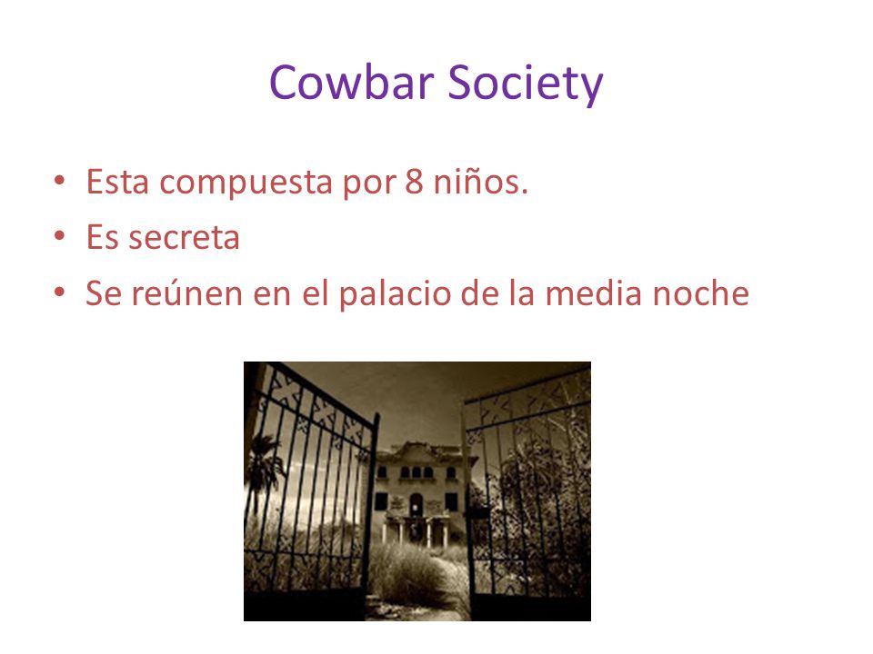 Cowbar Society Esta compuesta por 8 niños. Es secreta