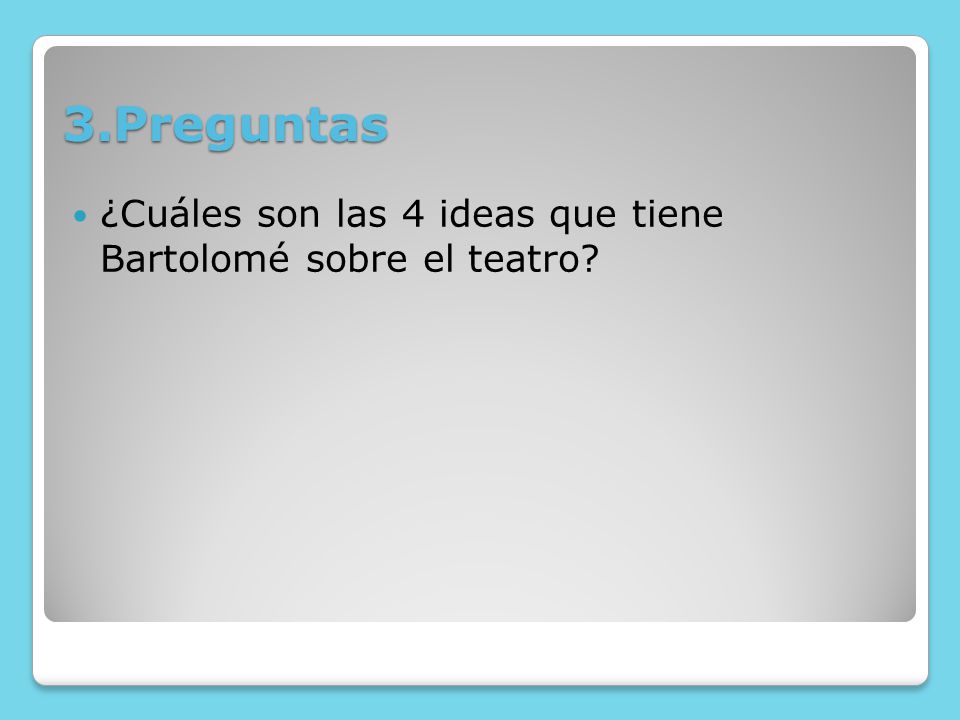 3.Preguntas ¿Cuáles son las 4 ideas que tiene Bartolomé sobre el teatro