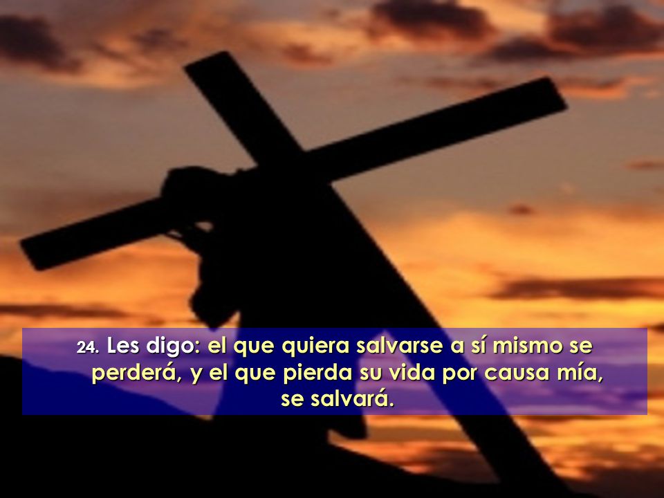 24. Les digo: el que quiera salvarse a sí mismo se perderá, y el que pierda su vida por causa mía,