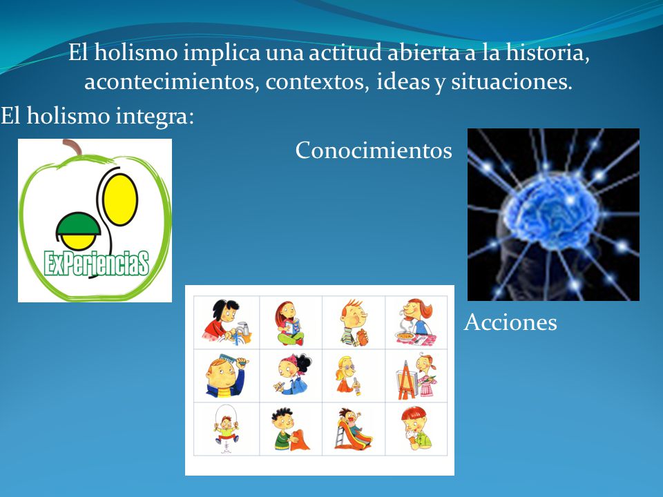 El holismo implica una actitud abierta a la historia, acontecimientos, contextos, ideas y situaciones.
